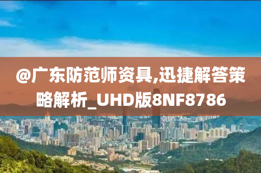 @广东防范师资具,迅捷解答策略解析_UHD版8NF8786