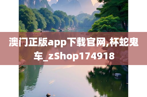 澳门正版app下载官网,杯蛇鬼车_zShop174918