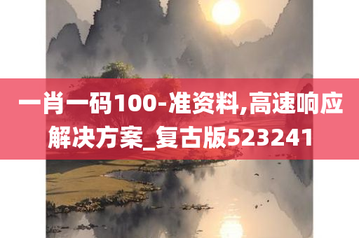 一肖一码100-准资料,高速响应解决方案_复古版523241