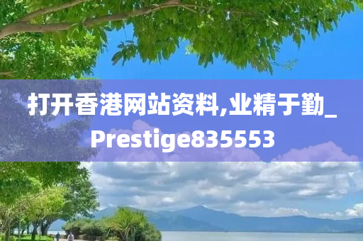 打开香港网站资料,业精于勤_Prestige835553