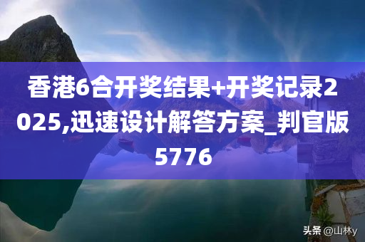 香港6合开奖结果+开奖记录2025,迅速设计解答方案_判官版5776