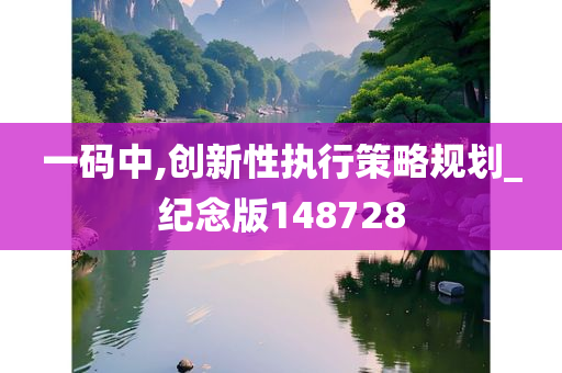 一码中,创新性执行策略规划_纪念版148728