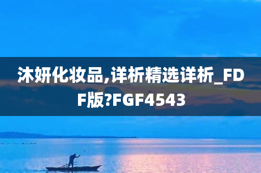 沐妍化妆品,详析精选详析_FDF版?FGF4543