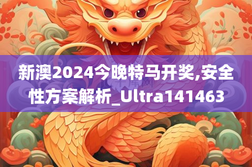 新澳2024今晚特马开奖,安全性方案解析_Ultra141463