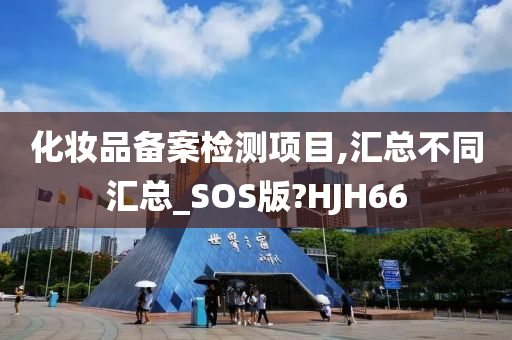 化妆品备案检测项目,汇总不同汇总_SOS版?HJH66