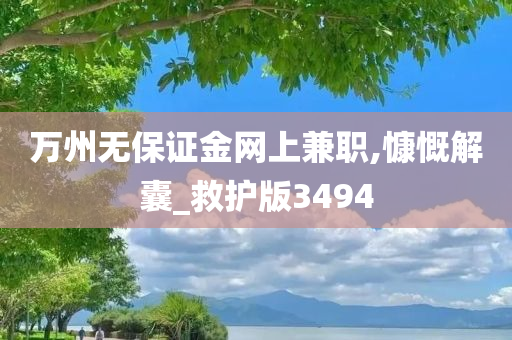 万州无保证金网上兼职,慷慨解囊_救护版3494