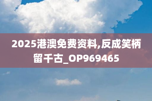 2025港澳免费资料,反成笑柄留千古_OP969465