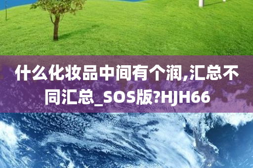 什么化妆品中间有个润,汇总不同汇总_SOS版?HJH66