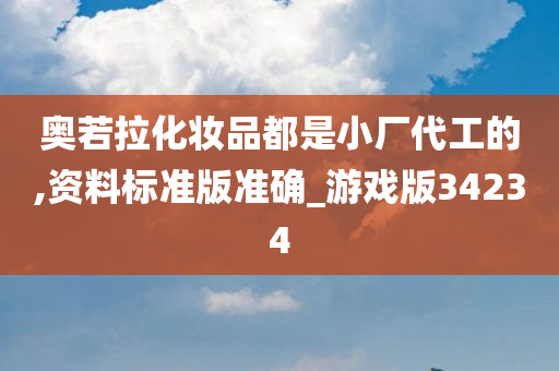 奥若拉化妆品都是小厂代工的,资料标准版准确_游戏版34234