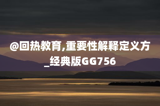 @回热教育,重要性解释定义方_经典版GG756