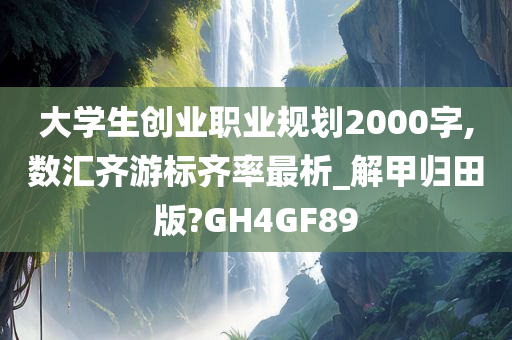 大学生创业职业规划2000字,数汇齐游标齐率最析_解甲归田版?GH4GF89