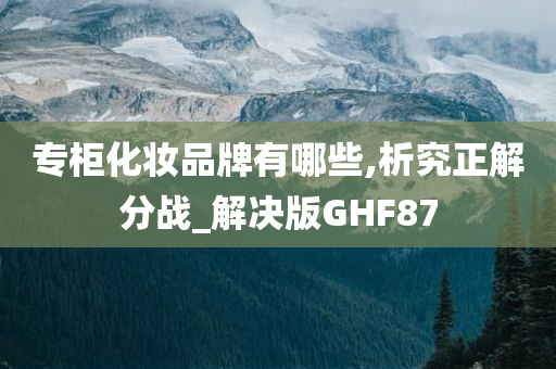 专柜化妆品牌有哪些,析究正解分战_解决版GHF87