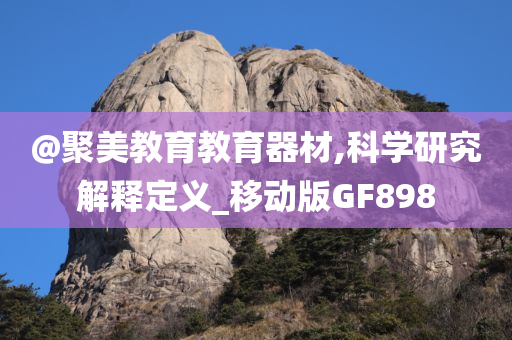 @聚美教育教育器材,科学研究解释定义_移动版GF898