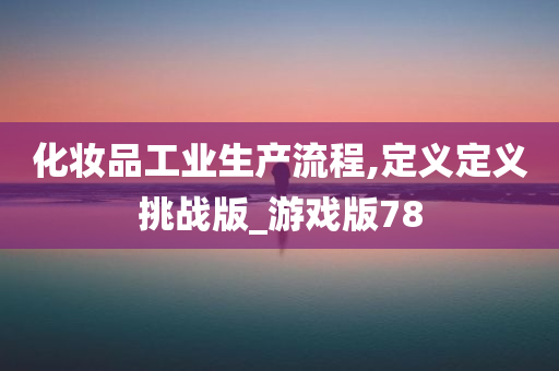 化妆品工业生产流程,定义定义挑战版_游戏版78