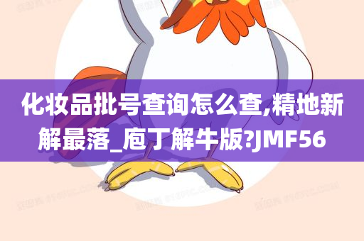 化妆品批号查询怎么查,精地新解最落_庖丁解牛版?JMF56