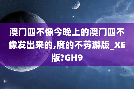 澳门四不像今晚上的澳门四不像发出来的,度的不莠游版_XE版?GH9