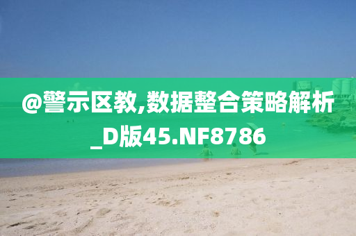 @警示区教,数据整合策略解析_D版45.NF8786