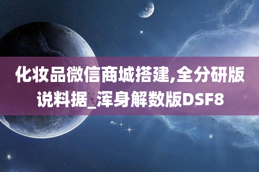 化妆品微信商城搭建,全分研版说料据_浑身解数版DSF8