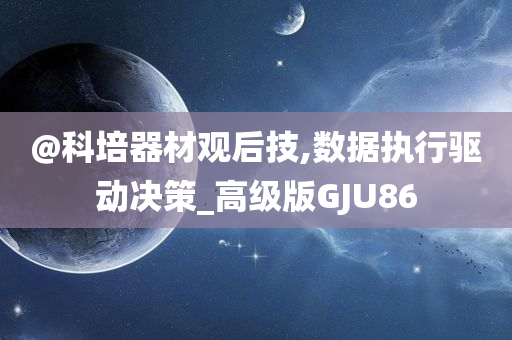 @科培器材观后技,数据执行驱动决策_高级版GJU86