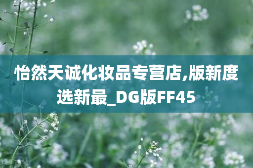 怡然天诚化妆品专营店,版新度选新最_DG版FF45