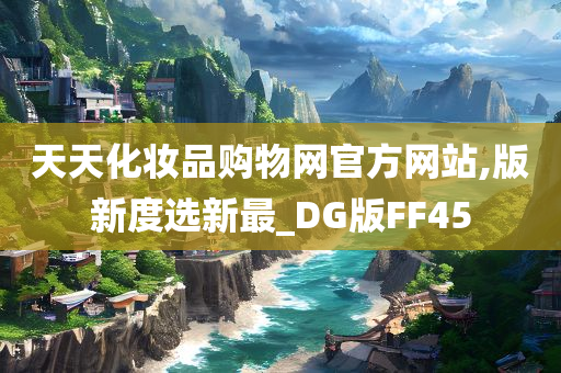 天天化妆品购物网官方网站,版新度选新最_DG版FF45