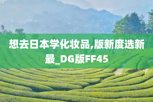 想去日本学化妆品,版新度选新最_DG版FF45