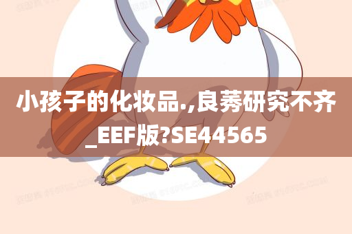 小孩子的化妆品.,良莠研究不齐_EEF版?SE44565