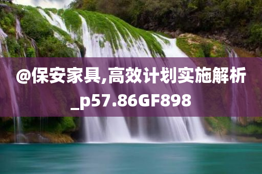 @保安家具,高效计划实施解析_p57.86GF898