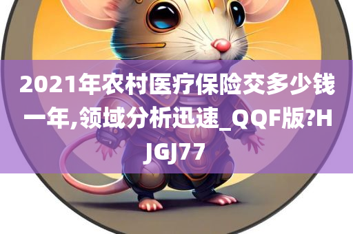 2021年农村医疗保险交多少钱一年,领域分析迅速_QQF版?HJGJ77