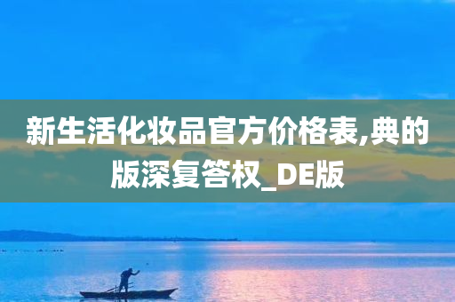 新生活化妆品官方价格表,典的版深复答权_DE版