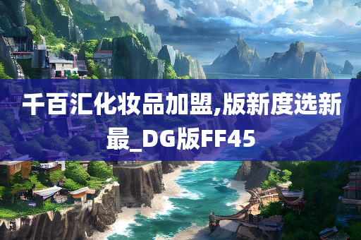 千百汇化妆品加盟,版新度选新最_DG版FF45