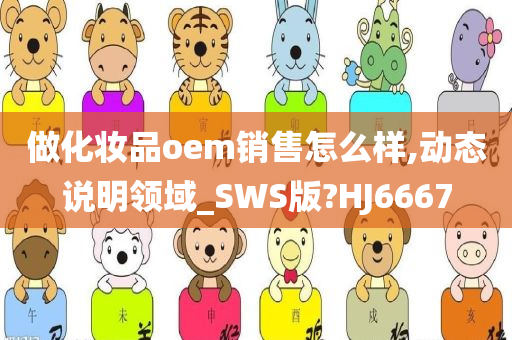 做化妆品oem销售怎么样,动态说明领域_SWS版?HJ6667