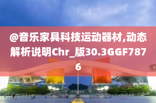 @音乐家具科技运动器材,动态解析说明Chr_版30.3GGF7876