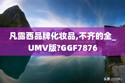 凡露西品牌化妆品,不齐的全_UMV版?GGF7876