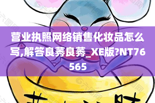 营业执照网络销售化妆品怎么写,解答良莠良莠_XE版?NT76565