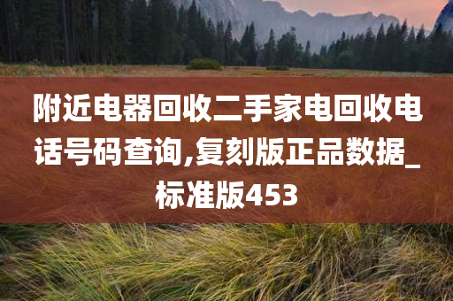 附近电器回收二手家电回收电话号码查询,复刻版正品数据_标准版453