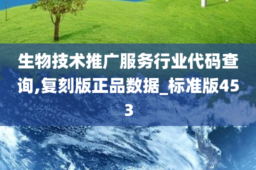 生物技术推广服务行业代码查询,复刻版正品数据_标准版453