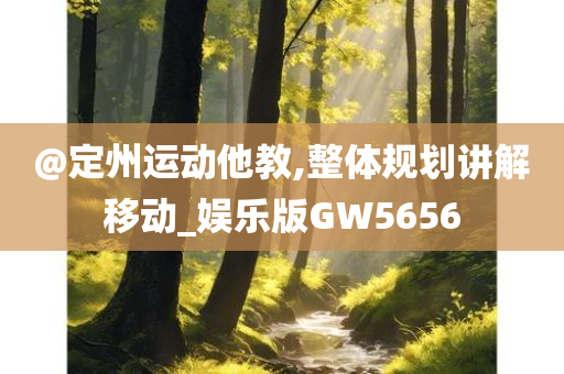 @定州运动他教,整体规划讲解移动_娱乐版GW5656