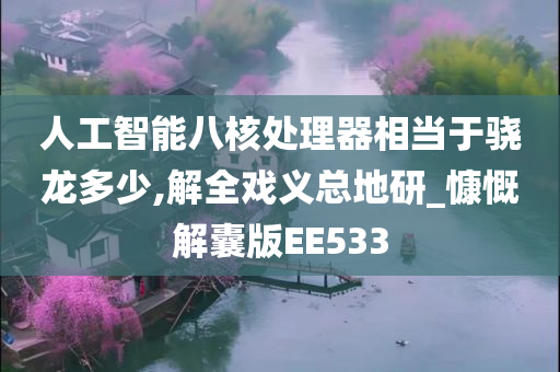 人工智能八核处理器相当于骁龙多少,解全戏义总地研_慷慨解囊版EE533