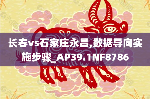 长春vs石家庄永昌,数据导向实施步骤_AP39.1NF8786