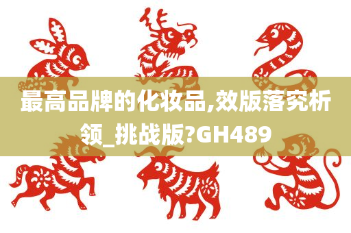 最高品牌的化妆品,效版落究析领_挑战版?GH489