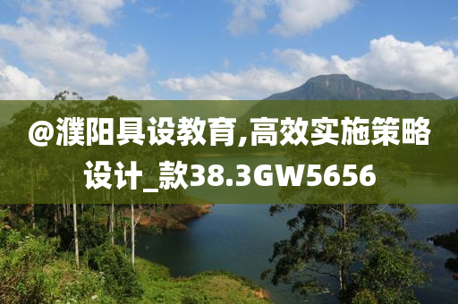 @濮阳具设教育,高效实施策略设计_款38.3GW5656