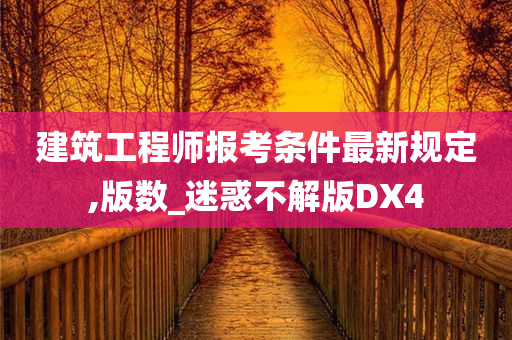 建筑工程师报考条件最新规定,版数_迷惑不解版DX4