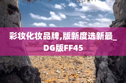 彩妆化妆品牌,版新度选新最_DG版FF45