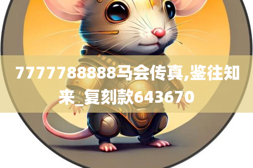 7777788888马会传真,鉴往知来_复刻款643670