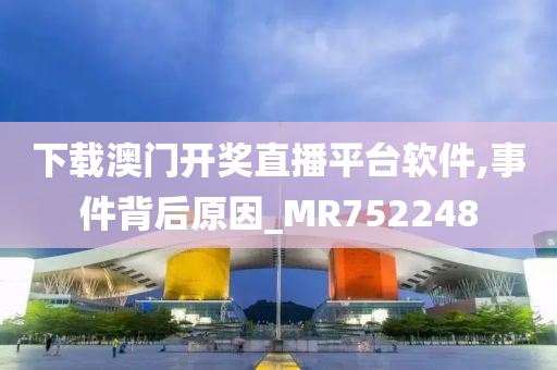 下载澳门开奖直播平台软件,事件背后原因_MR752248