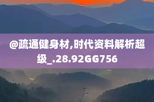 @疏通健身材,时代资料解析超级_.28.92GG756