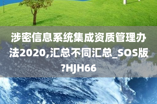 涉密信息系统集成资质管理办法2020,汇总不同汇总_SOS版?HJH66