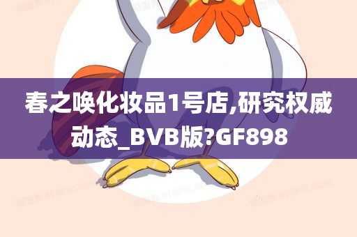 春之唤化妆品1号店,研究权威动态_BVB版?GF898