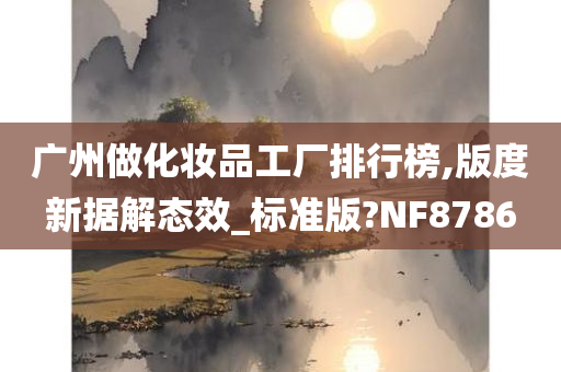 广州做化妆品工厂排行榜,版度新据解态效_标准版?NF8786